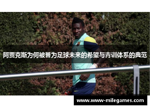 阿贾克斯为何被誉为足球未来的希望与青训体系的典范